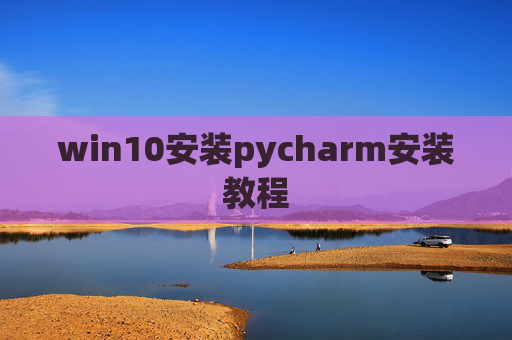 win10安装pycharm安装教程 win10安装pycharm安装教程
